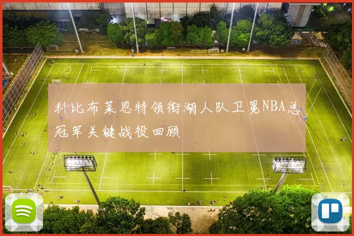 科比布莱恩特领衔湖人队卫冕NBA总冠军关键战役回顾