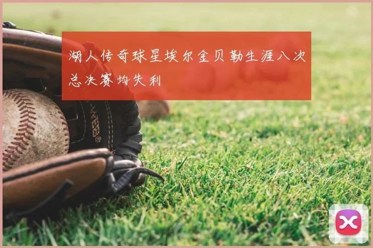 湖人传奇球星埃尔金贝勒生涯八次总决赛均失利
