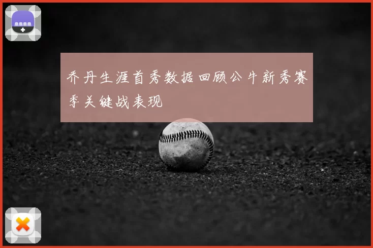 乔丹生涯首秀数据回顾公牛新秀赛季关键战表现