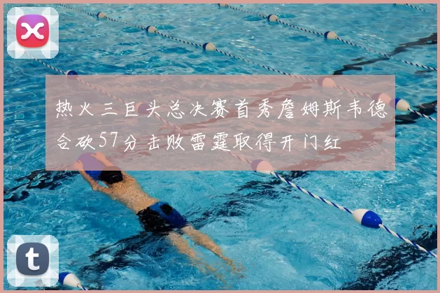 热火三巨头总决赛首秀詹姆斯韦德合砍57分击败雷霆取得开门红