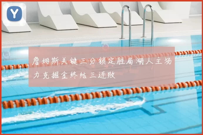 詹姆斯关键三分锁定胜局湖人主场力克掘金终结三连败