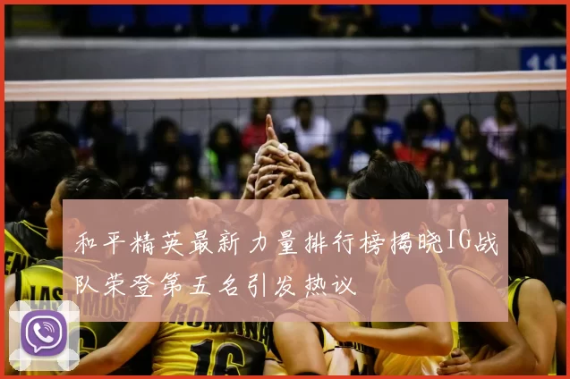 和平精英最新力量排行榜揭晓IG战队荣登第五名引发热议