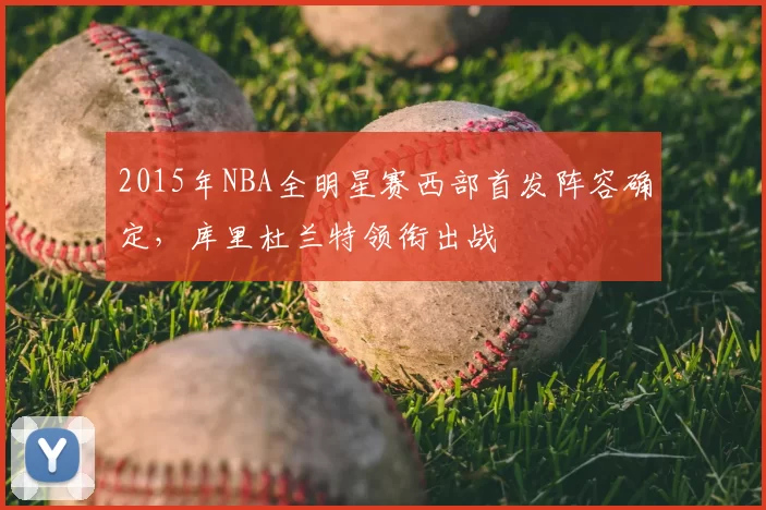 2015年NBA全明星赛西部首发阵容确定，库里杜兰特领衔出战
