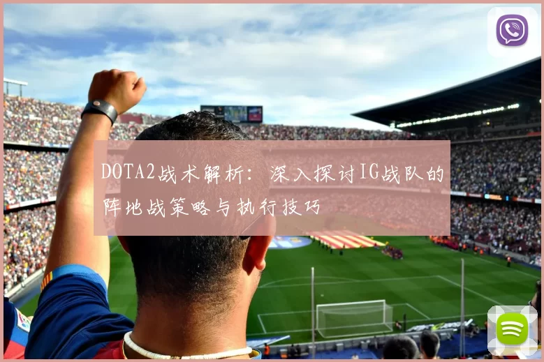 DOTA2战术解析:深入探讨IG战队的阵地战策略与执行技巧