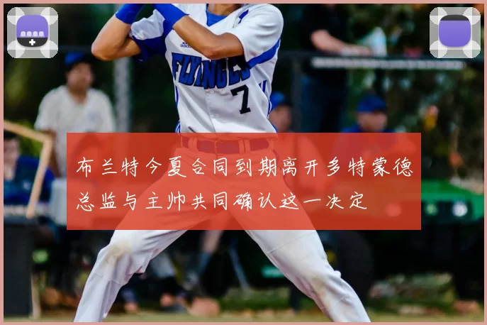布兰特今夏合同到期离开多特蒙德总监与主帅共同确认这一决定