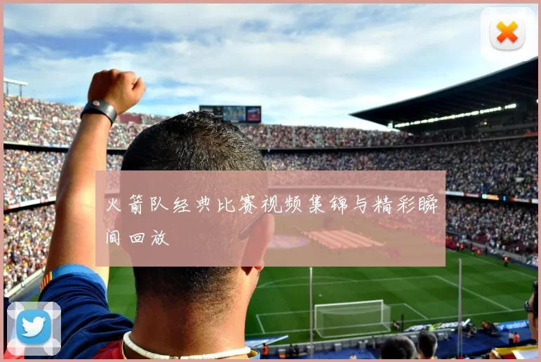 火箭队经典比赛视频集锦与精彩瞬间回放