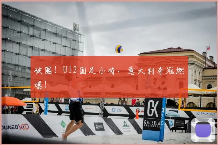 破圈!U12国足小将,意大利夺冠燃爆!