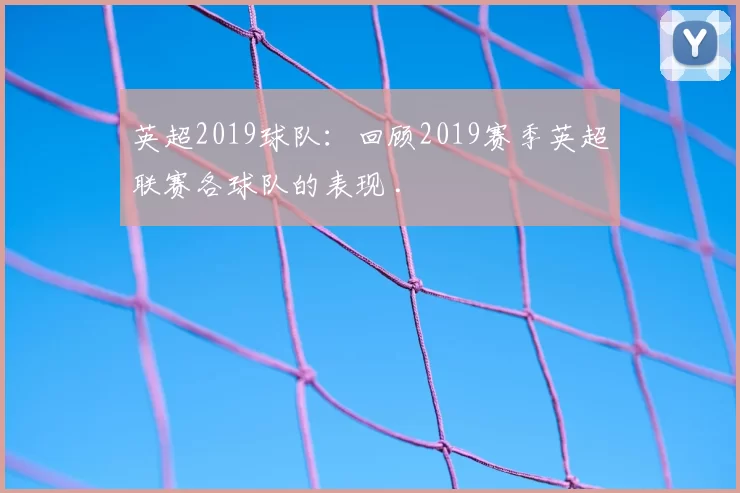 英超2019球队：回顾2019赛季英超联赛各球队的表现 .