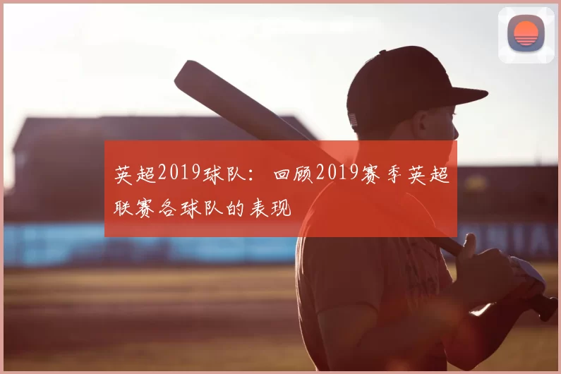 英超2019球队：回顾2019赛季英超联赛各球队的表现