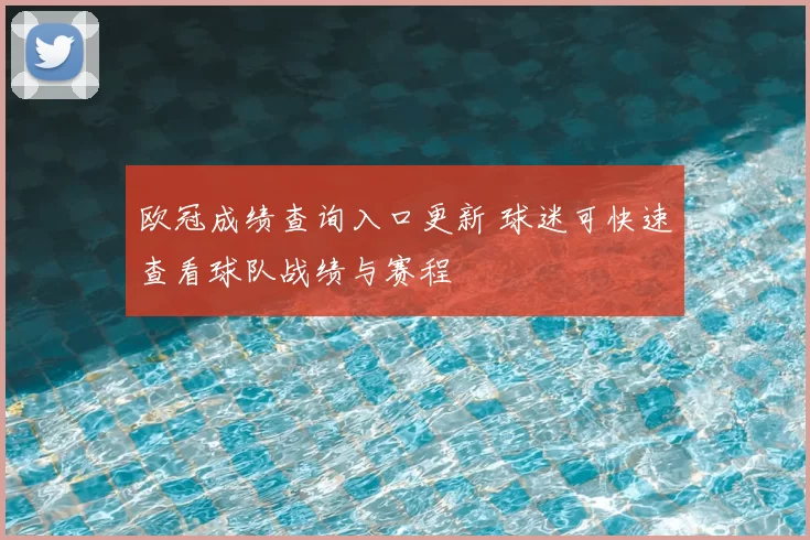 欧冠成绩查询入口更新 球迷可快速查看球队战绩与赛程
