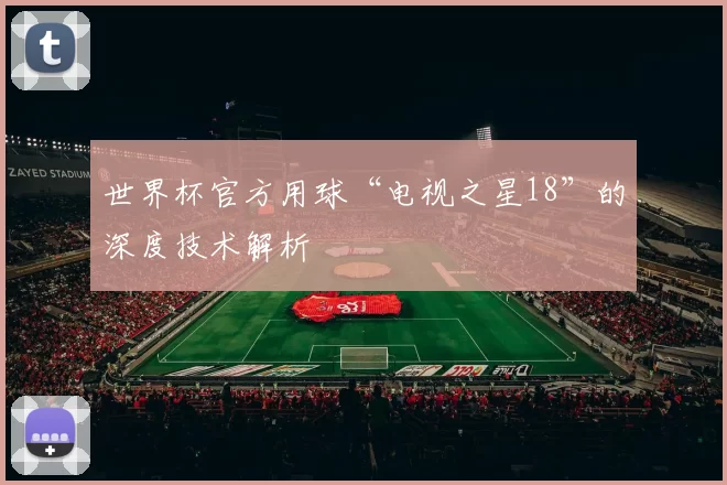 世界杯官方用球“电视之星18”的深度技术解析