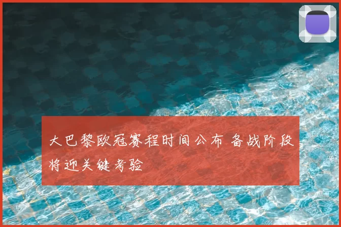 大巴黎欧冠赛程时间公布 备战阶段将迎关键考验
