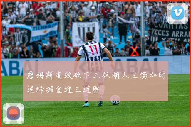 詹姆斯高效砍下三双湖人主场加时逆转掘金迎三连胜