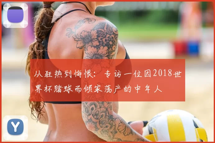 从狂热到悔恨:专访一位因2018世界杯赌球而倾家荡产的中年人