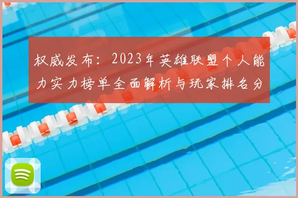 权威发布：2023年英雄联盟个人能力实力榜单全面解析与玩家排名分析