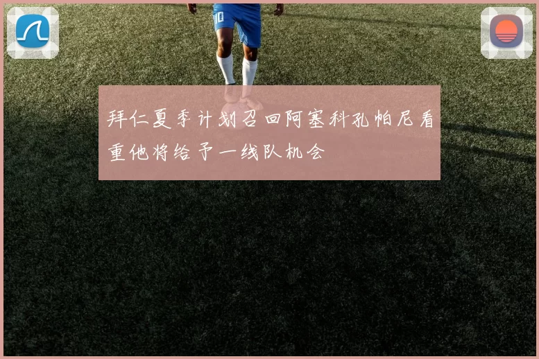 拜仁夏季计划召回阿塞科孔帕尼看重他将给予一线队机会