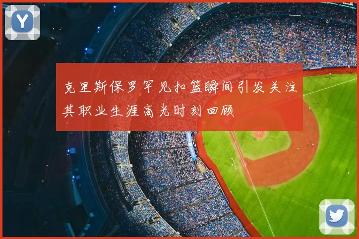 克里斯保罗罕见扣篮瞬间引发关注其职业生涯高光时刻回顾