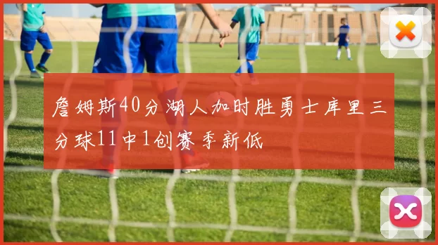 詹姆斯40分湖人加时胜勇士库里三分球11中1创赛季新低