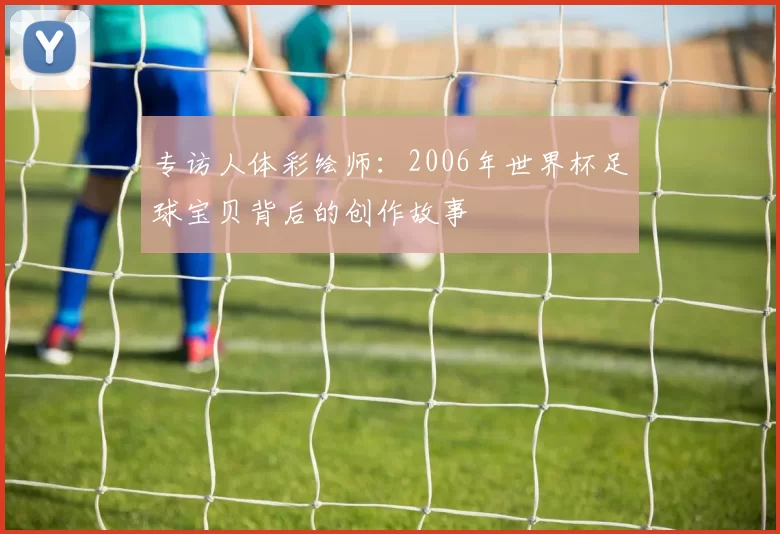 专访人体彩绘师：2006年世界杯足球宝贝背后的创作故事