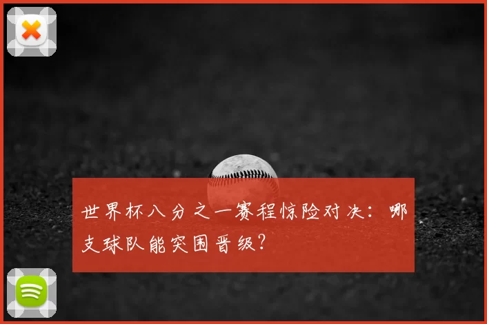 世界杯八分之一赛程惊险对决:哪支球队能突围晋级?