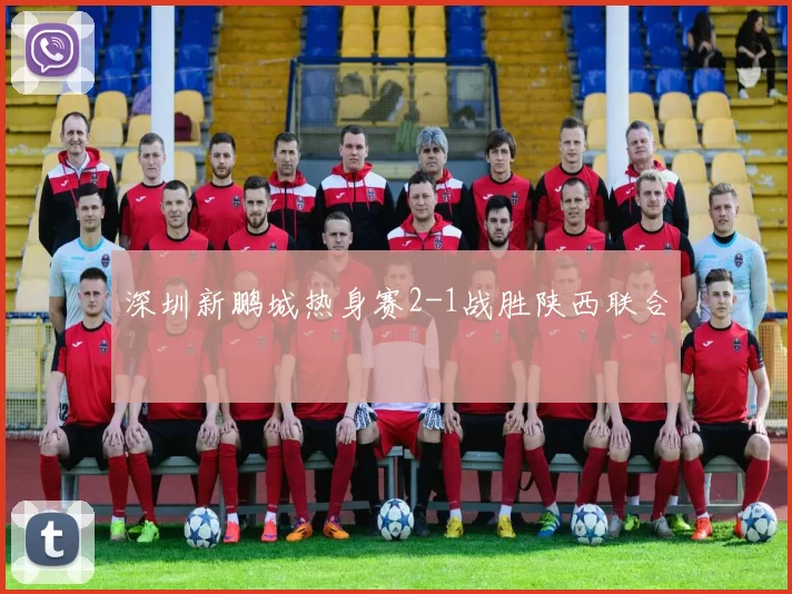 深圳新鹏城热身赛2-1战胜陕西联合