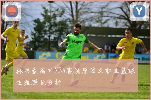 林书豪离开NBA赛场原因及职业篮球生涯现状分析