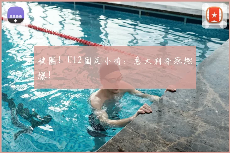 破圈!U12国足小将,意大利夺冠燃爆!