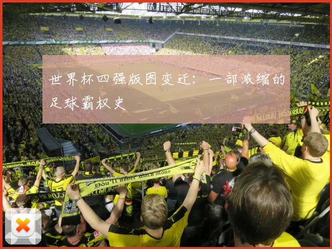 世界杯四强版图变迁:一部浓缩的足球霸权史