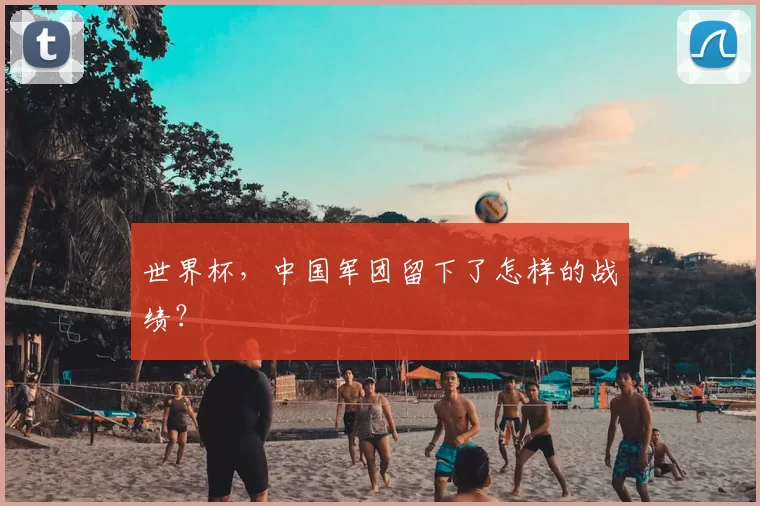 世界杯,中国军团留下了怎样的战绩?