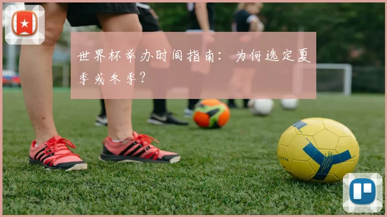 世界杯举办时间指南:为何选定夏季或冬季?
