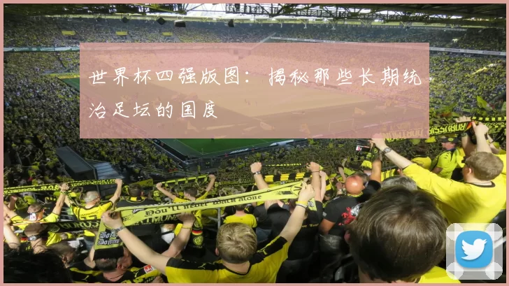 世界杯四强版图:揭秘那些长期统治足坛的国度