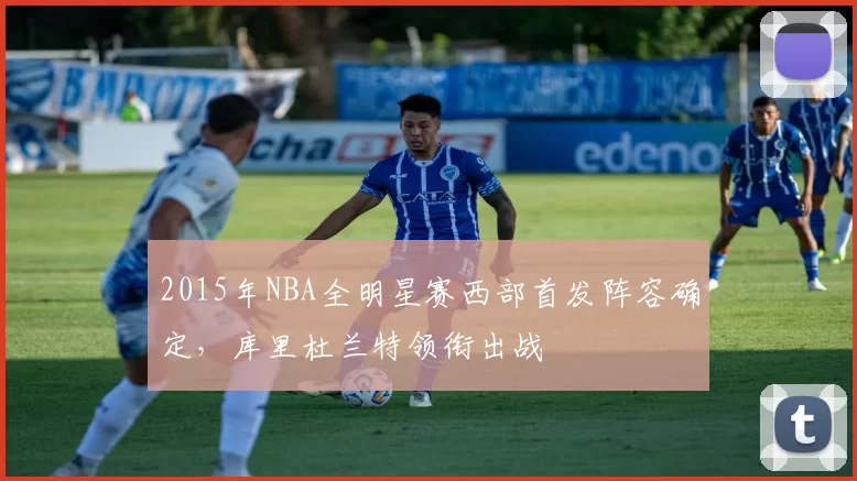 2015年NBA全明星赛西部首发阵容确定，库里杜兰特领衔出战