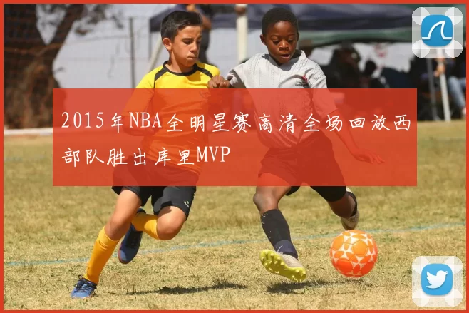 2015年NBA全明星赛高清全场回放西部队胜出库里MVP