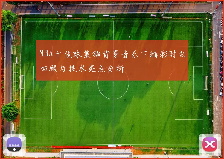 NBA十佳球集锦背景音乐下精彩时刻回顾与技术亮点分析
