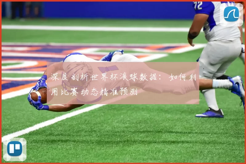 深度剖析世界杯滚球数据:如何利用比赛动态精准预测