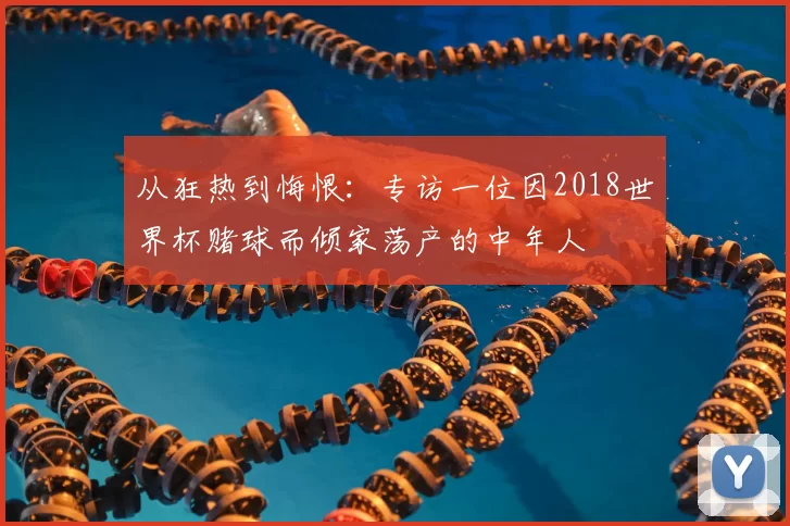从狂热到悔恨:专访一位因2018世界杯赌球而倾家荡产的中年人