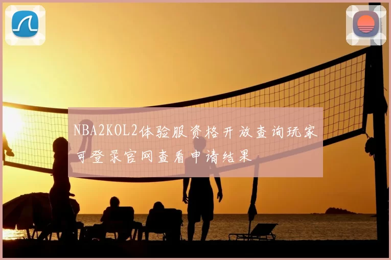 NBA2KOL2体验服资格开放查询玩家可登录官网查看申请结果