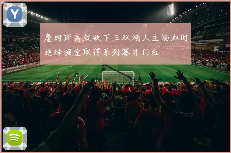 詹姆斯高效砍下三双湖人主场加时逆转掘金取得系列赛开门红