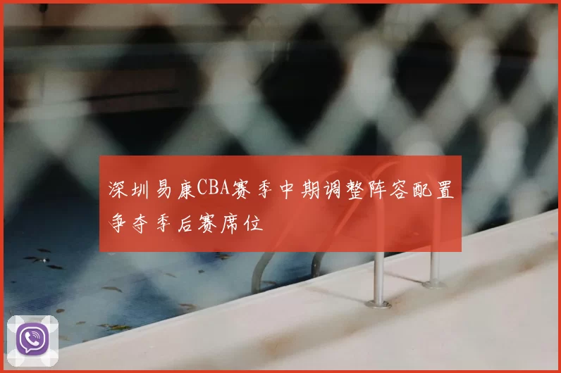 深圳易康CBA赛季中期调整阵容配置争夺季后赛席位