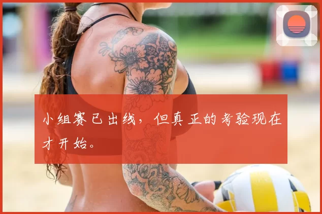 小组赛已出线,但真正的考验现在才开始。