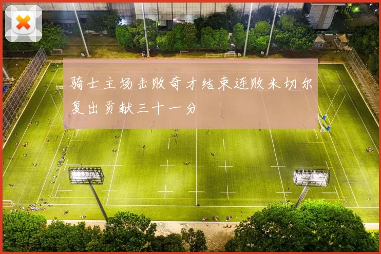 骑士主场击败奇才结束连败米切尔复出贡献三十一分