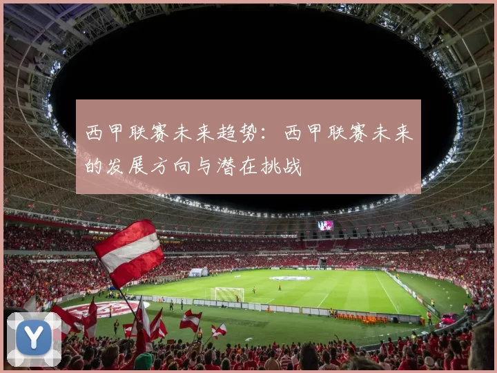 西甲联赛未来趋势：西甲联赛未来的发展方向与潜在挑战