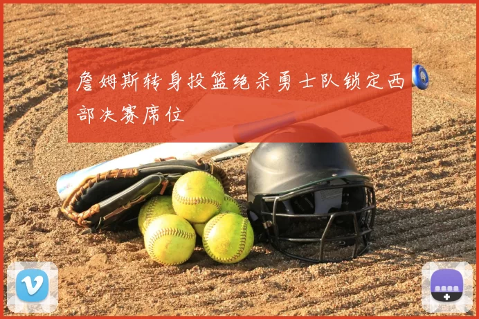 詹姆斯转身投篮绝杀勇士队锁定西部决赛席位