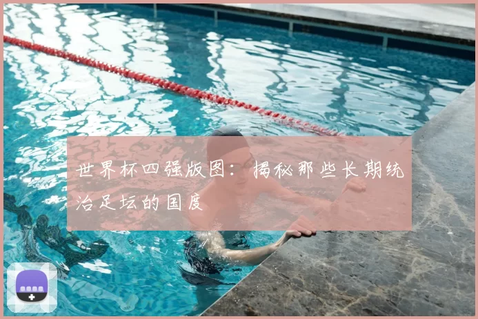世界杯四强版图:揭秘那些长期统治足坛的国度