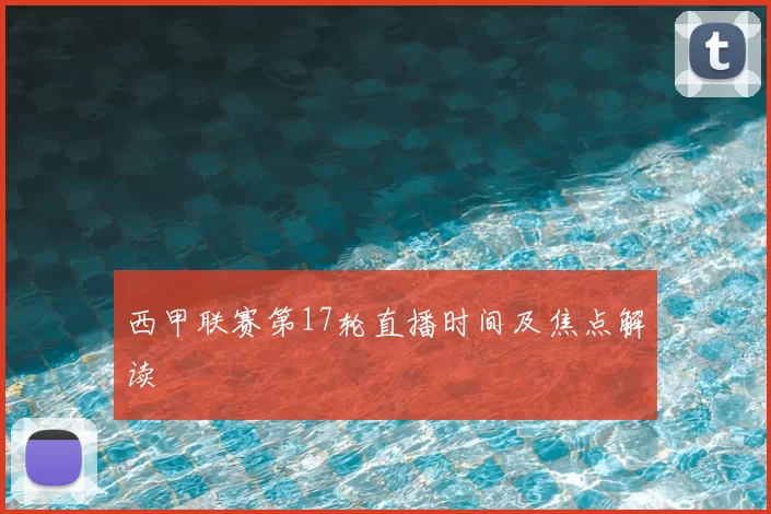 西甲联赛第17轮直播时间及焦点解读