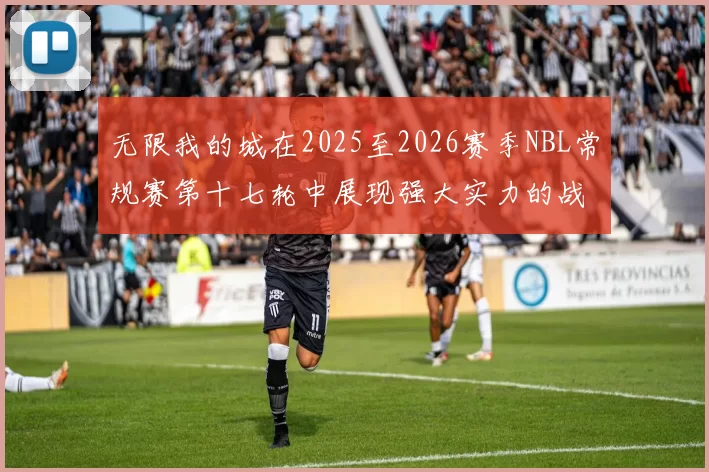 无限我的城在2025至2026赛季NBL常规赛第十七轮中展现强大实力的战报