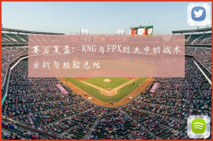 赛后复盘：RNG与FPX对决中的战术分析与经验总结