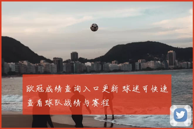 欧冠成绩查询入口更新 球迷可快速查看球队战绩与赛程