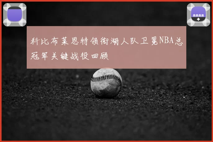 科比布莱恩特领衔湖人队卫冕NBA总冠军关键战役回顾