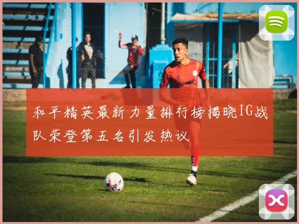 和平精英最新力量排行榜揭晓IG战队荣登第五名引发热议